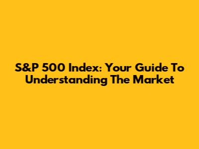 S&P 500 Index: Your Guide To Understanding The Market