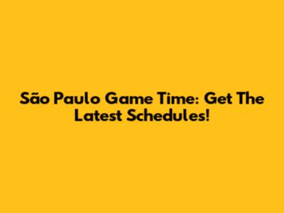 São Paulo Game Time: Get The Latest Schedules!