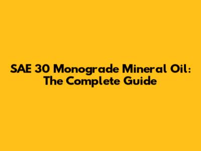 SAE 30 Monograde Mineral Oil: The Complete Guide