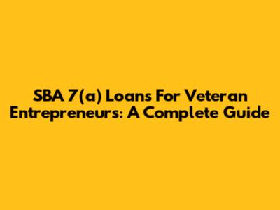 SBA 7(a) Loans For Veteran Entrepreneurs: A Complete Guide