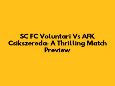 SC FC Voluntari Vs AFK Csikszereda: A Thrilling Match Preview