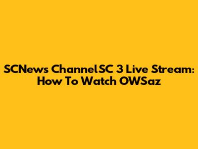 SCNews ChannelSC 3 Live Stream: How To Watch OWSaz