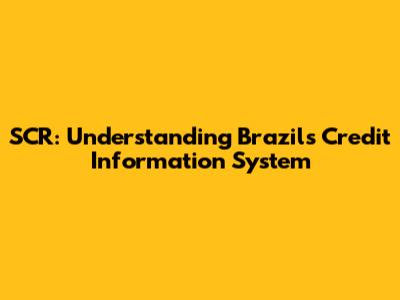 SCR: Understanding Brazil's Credit Information System