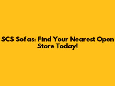 SCS Sofas: Find Your Nearest Open Store Today!