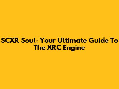 SCXR Soul: Your Ultimate Guide To The XRC Engine