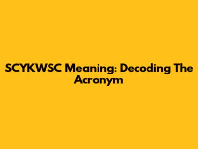 SCYKWSC Meaning: Decoding The Acronym