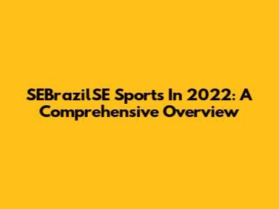 SEBrazilSE Sports In 2022: A Comprehensive Overview