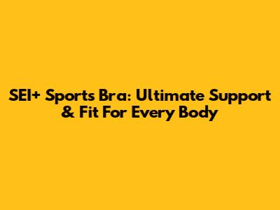 SEI+ Sports Bra: Ultimate Support & Fit For Every Body