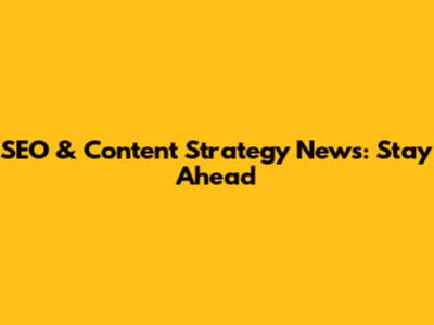 SEO & Content Strategy News: Stay Ahead