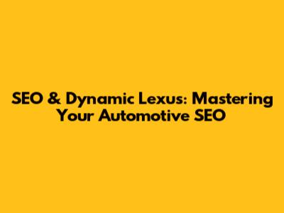 SEO & Dynamic Lexus: Mastering Your Automotive SEO