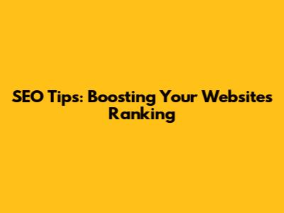 SEO Tips: Boosting Your Website's Ranking