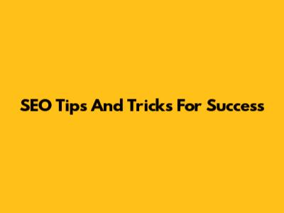 SEO Tips And Tricks For Success