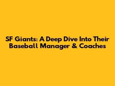 SF Giants: A Deep Dive Into Their Baseball Manager & Coaches