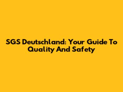 SGS Deutschland: Your Guide To Quality And Safety
