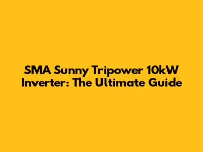 SMA Sunny Tripower 10kW Inverter: The Ultimate Guide