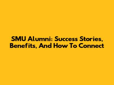 SMU Alumni: Success Stories, Benefits, And How To Connect