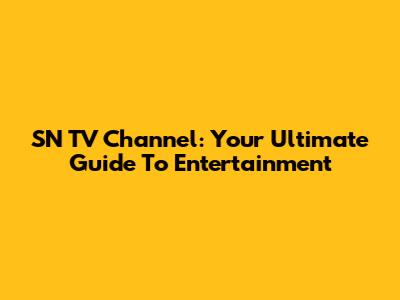 SN TV Channel: Your Ultimate Guide To Entertainment