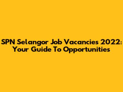 SPN Selangor Job Vacancies 2022: Your Guide To Opportunities