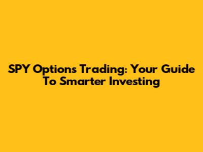 SPY Options Trading: Your Guide To Smarter Investing