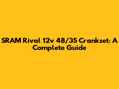 SRAM Rival 12v 48/35 Crankset: A Complete Guide
