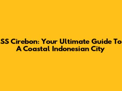 SS Cirebon: Your Ultimate Guide To A Coastal Indonesian City