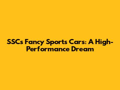 SSC's Fancy Sports Cars: A High-Performance Dream