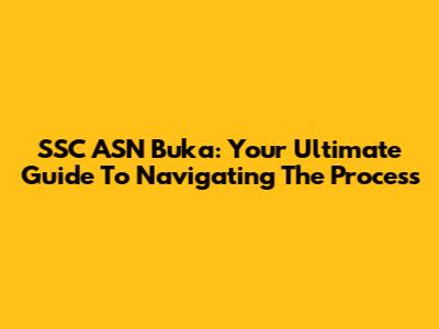 SSC ASN Buka: Your Ultimate Guide To Navigating The Process