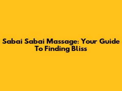 Sabai Sabai Massage: Your Guide To Finding Bliss