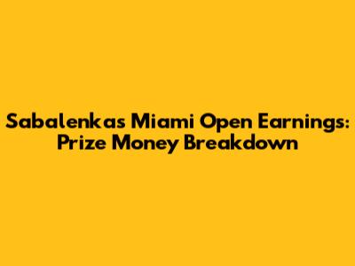 Sabalenka's Miami Open Earnings: Prize Money Breakdown