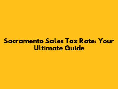 Sacramento Sales Tax Rate: Your Ultimate Guide