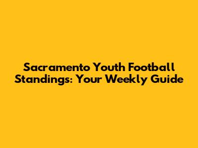 Sacramento Youth Football Standings: Your Weekly Guide
