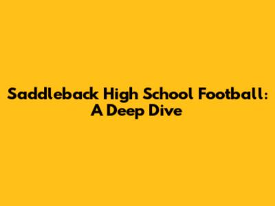 Saddleback High School Football: A Deep Dive