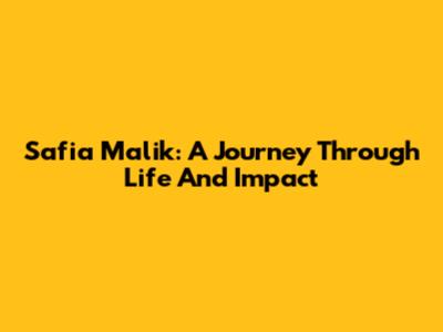 Safia Malik: A Journey Through Life And Impact