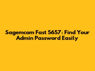 Sagemcom Fast 5657: Find Your Admin Password Easily