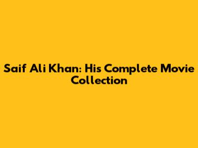 Saif Ali Khan: His Complete Movie Collection