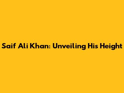 Saif Ali Khan: Unveiling His Height