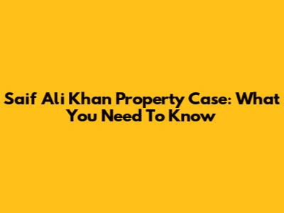 Saif Ali Khan Property Case: What You Need To Know