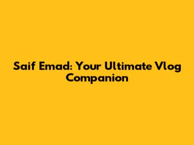 Saif Emad: Your Ultimate Vlog Companion