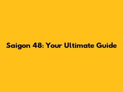Saigon 48: Your Ultimate Guide
