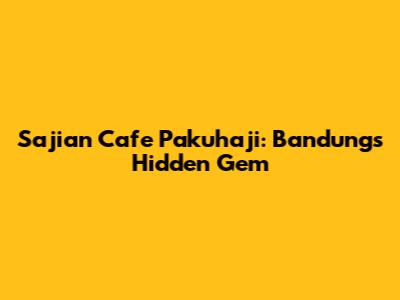 Sajian Cafe Pakuhaji: Bandung's Hidden Gem