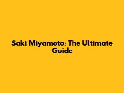 Saki Miyamoto: The Ultimate Guide