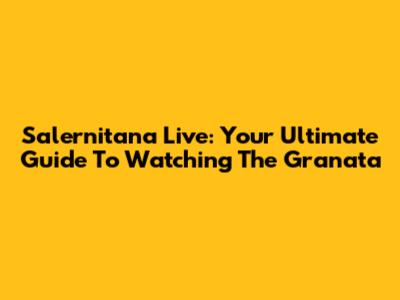 Salernitana Live: Your Ultimate Guide To Watching The Granata