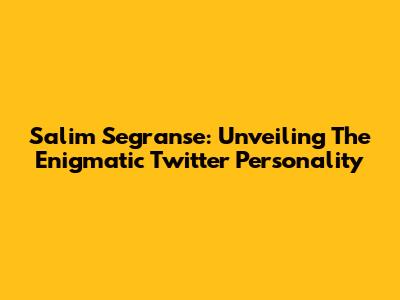 Salim Segranse: Unveiling The Enigmatic Twitter Personality