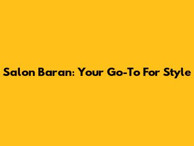 Salon Baran: Your Go-To For Style