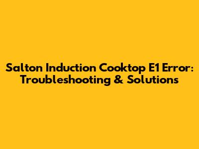 Salton Induction Cooktop E1 Error: Troubleshooting & Solutions