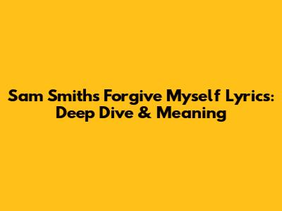 Sam Smith's 'Forgive Myself' Lyrics: Deep Dive & Meaning