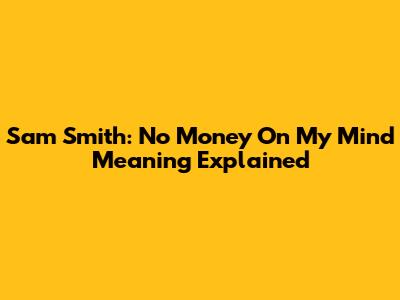 Sam Smith: No Money On My Mind Meaning Explained