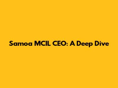 Samoa MCIL CEO: A Deep Dive