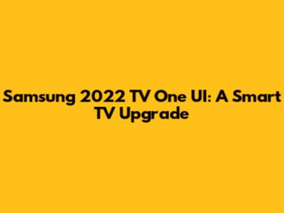 Samsung 2022 TV One UI: A Smart TV Upgrade