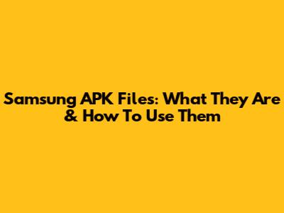 Samsung APK Files: What They Are & How To Use Them